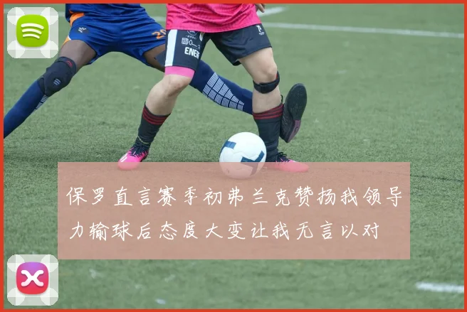 保罗直言赛季初弗兰克赞扬我领导力输球后态度大变让我无言以对