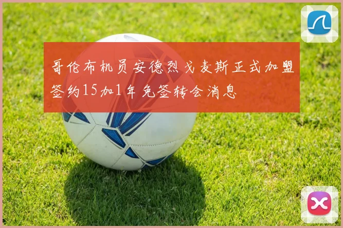 哥伦布机员安德烈戈麦斯正式加盟签约15加1年免签转会消息