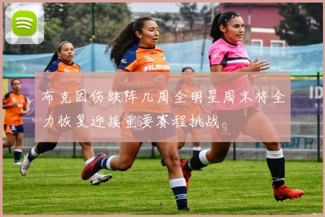 布克因伤缺阵几周全明星周末将全力恢复迎接重要赛程挑战