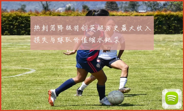 热刺若降级将创英超历史最大收入损失与球队价值缩水纪录