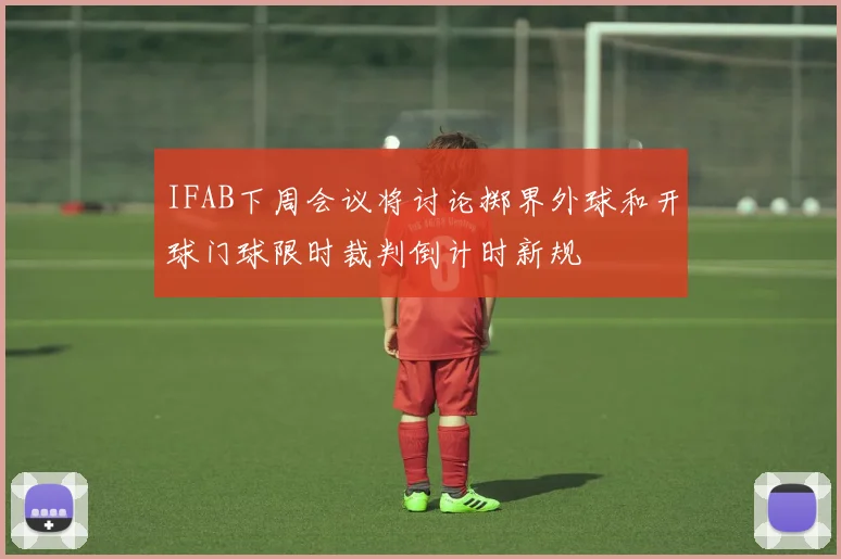 IFAB下周会议将讨论掷界外球和开球门球限时裁判倒计时新规