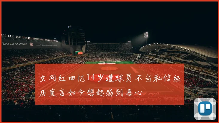 女网红回忆14岁遭球员不当私信经历直言如今想起感到恶心