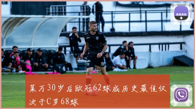 莱万30岁后欧冠62球成历史最佳仅次于C罗68球