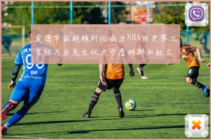 爱德华兹超越科比成为NBA历史第三年轻万分先生仅次于詹姆斯和杜兰特