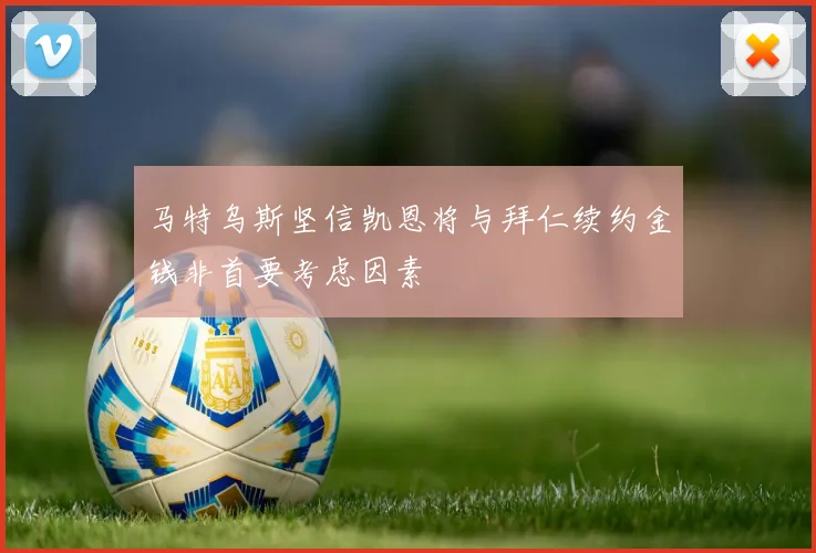 马特乌斯坚信凯恩将与拜仁续约金钱非首要考虑因素