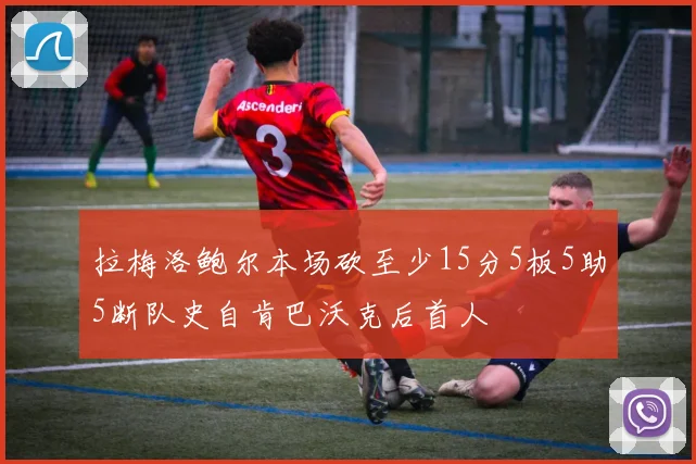 拉梅洛鲍尔本场砍至少15分5板5助5断队史自肯巴沃克后首人