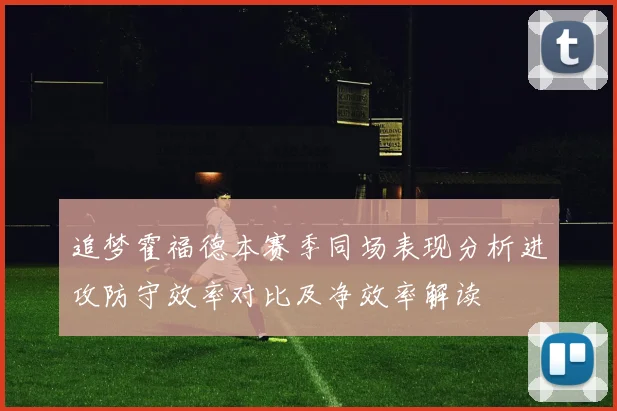 追梦霍福德本赛季同场表现分析进攻防守效率对比及净效率解读